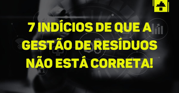 7 Indícios de que a Gestão de Resíduos da Sua Empresa Precisa Melhorar!