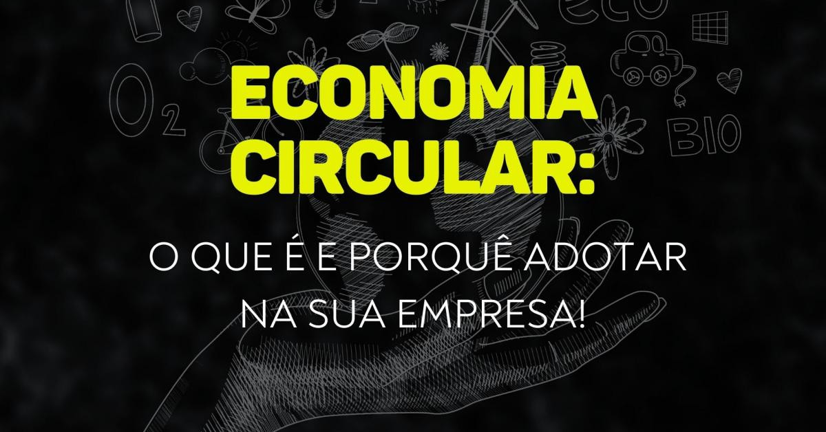 ECONOMIA CIRCULAR: O QUE É E PORQUÊ ADOTAR NA SUA EMPRESA!